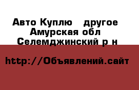 Авто Куплю - другое. Амурская обл.,Селемджинский р-н